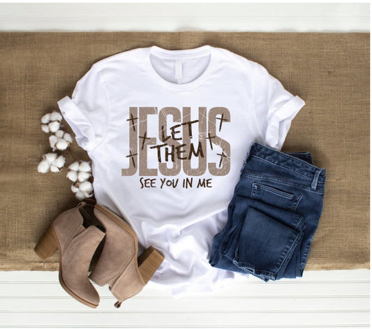 Jesus let them see you in me t shirt